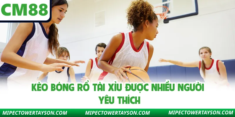 Kèo bóng rổ tài xỉu được nhiều người yêu thích