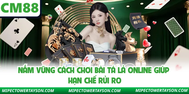 Nắm vững cách chơi bài tá lả online giúp hạn chế rủi ro